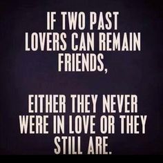 two past lovers can remain friends, either they never were in love or they still are