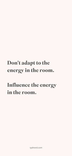 a quote that reads, don't adapt to the energy in the room influence the energy in the room