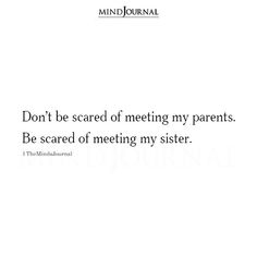 the words don't be scared of meeting my parents be scared of meeting my sister