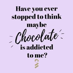 a quote that reads have you ever stopped to think maybe chocolate is added to one?