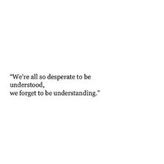 a white background with a quote on it that says we're all so desperate to be understod, we forget to be understanding