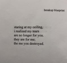 a piece of paper with the words, starting at my ceiling, i reallied my tears are no longer for you they are for me