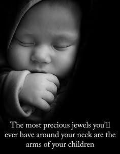 a black and white photo of a baby with a quote on the side that says, the most precious jewels you'll ever have around your neck are the arms of your children