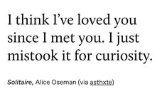 an image with the words i think i've loved you since i met you, i just mistook it for curiosity