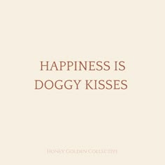 the words happiness is doggy kisses on a white background