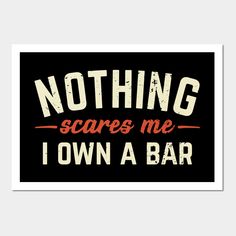 nothing scares me i own a bar sign with the words,'nothing scare me i own a bar '