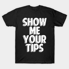 the show me your tips t - shirt is black with white letters that read show me your tips