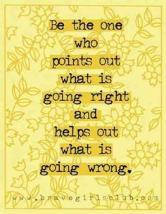 a quote that reads be the one who points out what is going right and helps out what is going wrong