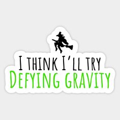 i think i'll try defying gravity sticker on a white background with the words, i think i'll try defying gravity