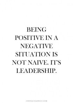 the quote being positive in a negative situation is not native it's leadership