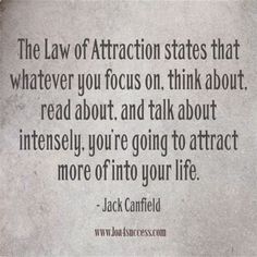 the law of attraction states that whatever you focus on think about read about, and talk about intensely you're going to attract more of into your life