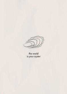 the world is your oyster on white paper with black lettering and an image of a slice of scallop