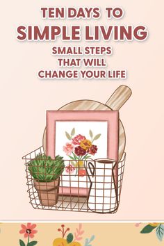 an advertisement with flowers and potted plants on it, the words ten days to simple living small steps that will change your life