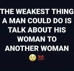 the weakest thing a man could do is talk about his woman to another woman