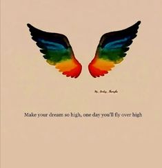 an image of two colorful wings with a quote on the bottom that says make your dream so high, one day you'll fly over high