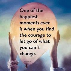 someone holding up a balloon with the words one of the happiest moments ever is when you find the courage to let go of what you can't change