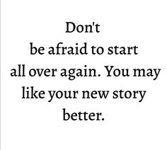 the words don't be afraid to start all over again you may like your new story better