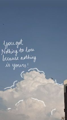 an airplane flying in the sky with a message above it that reads, you got nothing to lose because nothing is yours