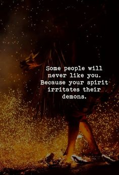 some people will never like you because your spirit irritates their demons