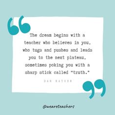 a quote that reads the dream begins with a teacher who belies in you, who tries