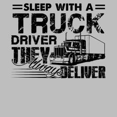 a black and white image with the words sleep with a truck driver they always deliver