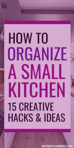 a kitchen with the title how to organize a small kitchen 15 creative hacks and ideas