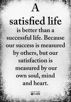 a quote with the words, a satisfied life is better than a successful life because our success