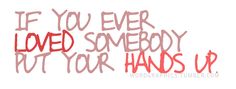 the words if you ever loved somebody but your hands up are written in red ink