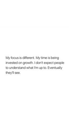 a white background with the words,'my focus is different my time is being invested on growth i don't expect people to understand what i'm up to eventually they will see