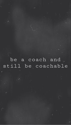 a black and white photo with the words be a coach and still be coachable