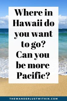 the words where in hawaii do you want to go? can you be more pacific?