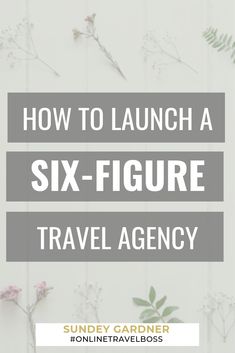 flowers with the words how to launch a six - figure travel agency on it's side