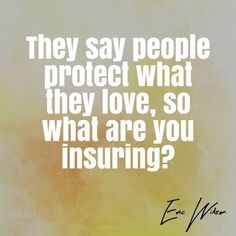 an image with the quote they say people protect what they love, so what are you insuring?