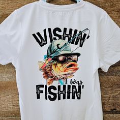 a white t - shirt that says, wishin'i was fishin '