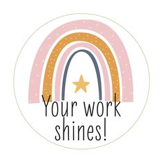 a sticker that says your work shines with a rainbow and stars on it