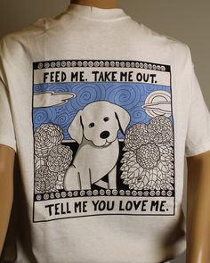 a white t - shirt with a dog on it that says feed me take me out, tell me you love me