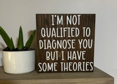 a wooden sign that says i'm not quailted to diagnose you but i have some thories