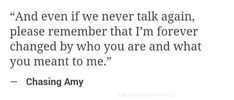 a quote that says, and even if we never talk again, please remember that i'm forever changed by who you are and what you meant to me