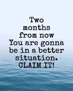 the quote for two months from now you are going to be in a better situation claim it