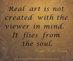 a quote that reads real art is not created with the viewer in mind it flies from the soul