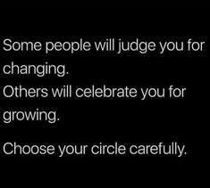 some people will judge you for changing others will celebrate you for growing choose your circle carefully