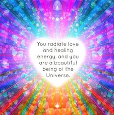 the words you radiate love and heating energy, and you are a beautiful being of the universe