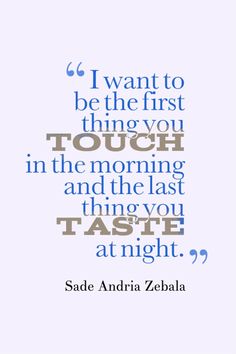 a quote from sade andria zebala that reads i want to be the first thing you touch in the morning and the last thing you taste at night