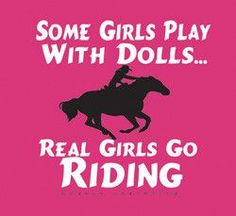 some girls play with dolls real girls go riding