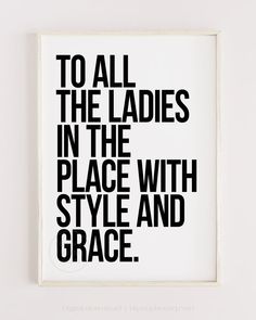 a black and white poster with the words to all the ladies in the place with style and grace