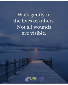 a pier with the words walk gently in the lives of others not all wounds are visible