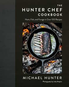 the hunter chef's cookbook hunt, fish, and foraging in over 100 recipes