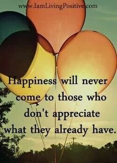 three balloons with the words happiness will never come to those who don't appreciate what they already have