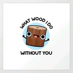 a cartoon character with the words, what wood i do without you? art print