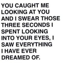 a black and white photo with the words you caught me looking at you and swear those three seconds i spent looking into your eyes,